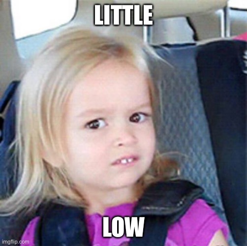Confused Little Girl | LITTLE; LOW | image tagged in confused little girl | made w/ Imgflip meme maker