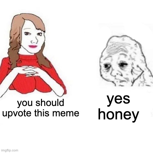 Yes Honey | yes honey; you should upvote this meme | image tagged in yes honey | made w/ Imgflip meme maker