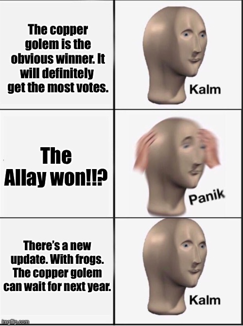 Frogs!!!! | The copper golem is the obvious winner. It will definitely  get the most votes. The Allay won!!? There’s a new update. With frogs. The copper golem can wait for next year. | image tagged in reverse kalm panik | made w/ Imgflip meme maker