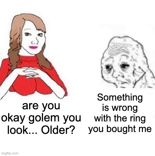 Yes Honey | Something is wrong with the ring you bought me; are you okay golem you look... Older? | image tagged in yes honey | made w/ Imgflip meme maker