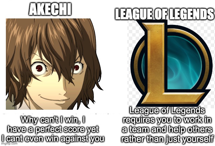Persona 5 Akechi Vs League of Legends |  AKECHI; LEAGUE OF LEGENDS; League of Legends requires you to work in a team and help others rather than just yourself; Why can't I win, I have a perfect score yet I cant even win against you | image tagged in persona 5 | made w/ Imgflip meme maker