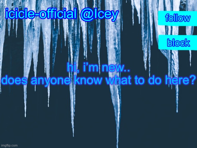 Icicle-official’s announcement template | hi, i’m new..
does anyone know what to do here? | image tagged in icicle-official s announcement template | made w/ Imgflip meme maker