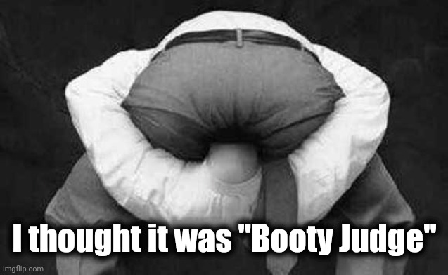 Head up ass  | I thought it was "Booty Judge" | image tagged in head up ass | made w/ Imgflip meme maker