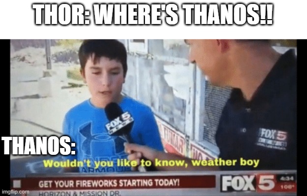 Wouldn't you like to know weather boy |  THOR: WHERE'S THANOS!! THANOS: | image tagged in wouldn't you like to know weather boy,thanos,thor | made w/ Imgflip meme maker