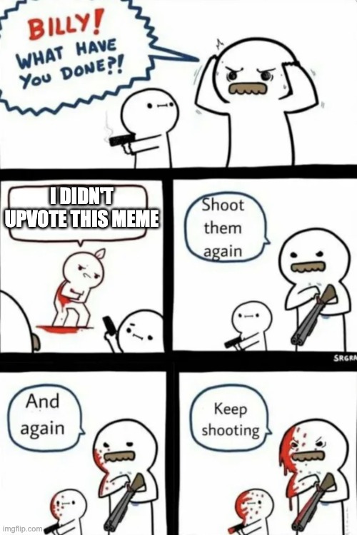Billy what have you done | I DIDN'T UPVOTE THIS MEME | image tagged in billy what have you done | made w/ Imgflip meme maker