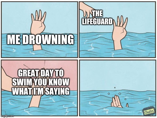 High five drown | THE LIFEGUARD; ME DROWNING; GREAT DAY TO SWIM YOU KNOW WHAT I'M SAYING | image tagged in high five drown | made w/ Imgflip meme maker