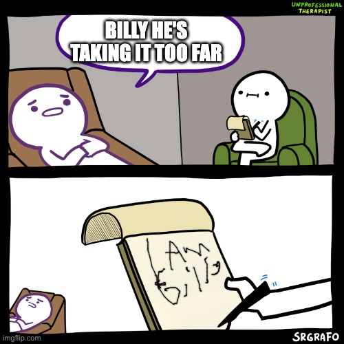 Unprofessional Therapist | BILLY HE'S TAKING IT TOO FAR | image tagged in unprofessional therapist | made w/ Imgflip meme maker