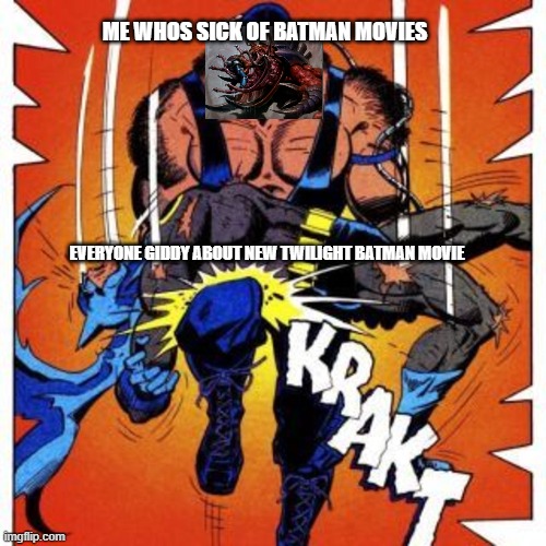 What I Say About Batman Film |  ME WHOS SICK OF BATMAN MOVIES; EVERYONE GIDDY ABOUT NEW TWILIGHT BATMAN MOVIE | image tagged in batman,bane | made w/ Imgflip meme maker