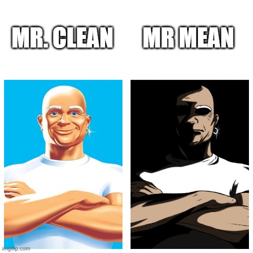 Mr. Clean or Mr. Mean? | MR MEAN; MR. CLEAN | image tagged in mr clean vs mr mean | made w/ Imgflip meme maker