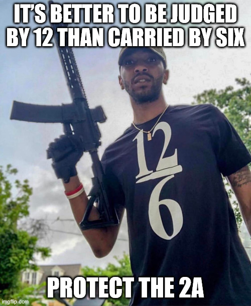 IT’S BETTER TO BE JUDGED BY 12 THAN CARRIED BY SIX; PROTECT THE 2A | made w/ Imgflip meme maker