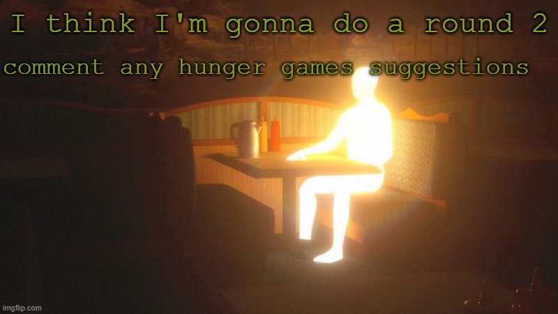 aw shit here we go again | comment any hunger games suggestions; I think I'm gonna do a round 2 | image tagged in glowing guy | made w/ Imgflip meme maker