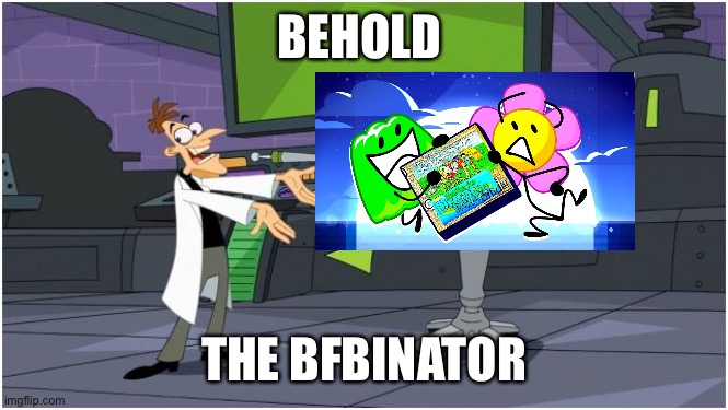 isn’t it cool | BEHOLD; THE BFBINATOR | image tagged in behold dr doofenshmirtz,bfb,bfdi | made w/ Imgflip meme maker