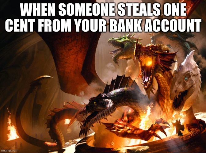 Tiamat | WHEN SOMEONE STEALS ONE CENT FROM YOUR BANK ACCOUNT | image tagged in tiamat | made w/ Imgflip meme maker