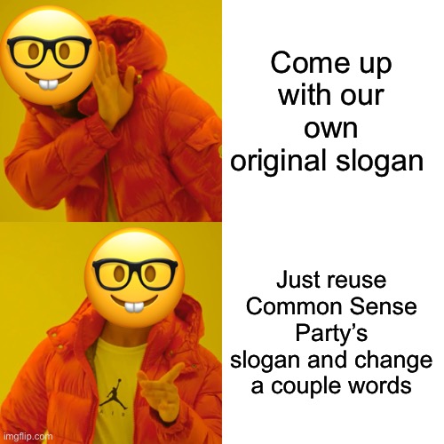 Drake Hotline Bling Meme | Come up with our own original slogan Just reuse Common Sense Party’s slogan and change a couple words | image tagged in memes,drake hotline bling | made w/ Imgflip meme maker