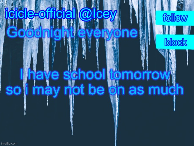 It was nice meeting you all | Goodnight everyone; I have school tomorrow so i may not be on as much | image tagged in icicle-official s announcement template | made w/ Imgflip meme maker