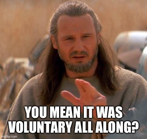 Jedi Mind Trick | YOU MEAN IT WAS VOLUNTARY ALL ALONG? | image tagged in jedi mind trick | made w/ Imgflip meme maker