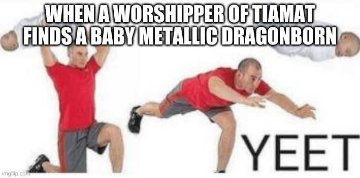When a worshipper of tiamat in dnd finds a baby metallic dragon | WHEN A WORSHIPPER OF TIAMAT FINDS A BABY METALLIC DRAGONBORN | made w/ Imgflip meme maker