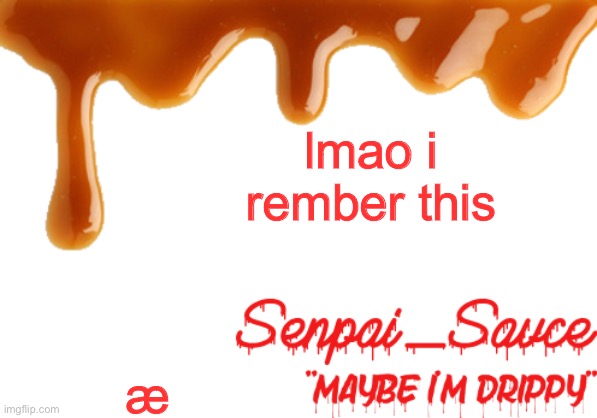 . | lmao i rember this; æ | image tagged in sauce's drippy temp | made w/ Imgflip meme maker
