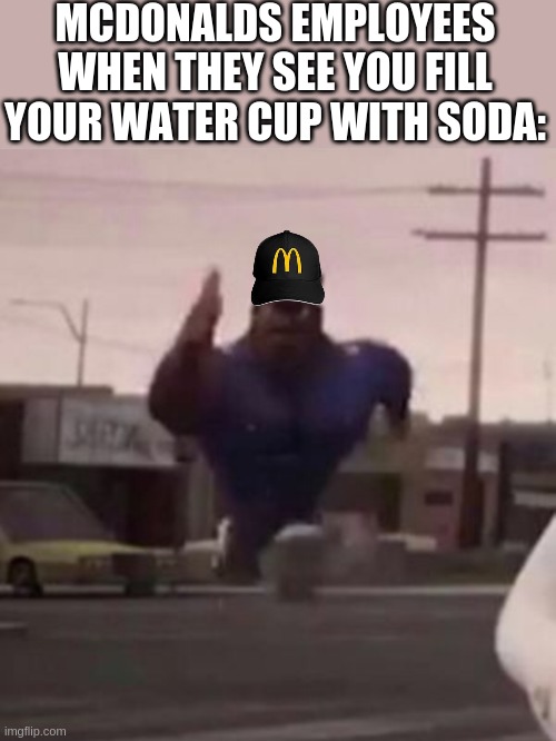 Everybody gangsta until | MCDONALDS EMPLOYEES WHEN THEY SEE YOU FILL YOUR WATER CUP WITH SODA: | image tagged in everybody gangsta until | made w/ Imgflip meme maker