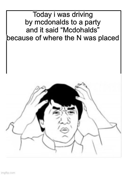 ;-) | Today i was driving by mcdonalds to a party and it said “Mcdohalds” because of where the N was placed | image tagged in blank template,ronald mcdonald,jackie chan wtf | made w/ Imgflip meme maker
