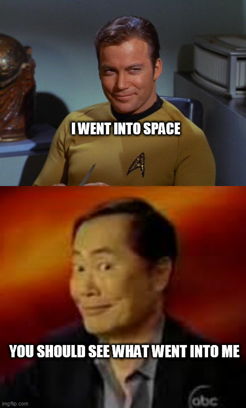 I WENT INTO SPACE; YOU SHOULD SEE WHAT WENT INTO ME | image tagged in kirk smirk,george takai | made w/ Imgflip meme maker