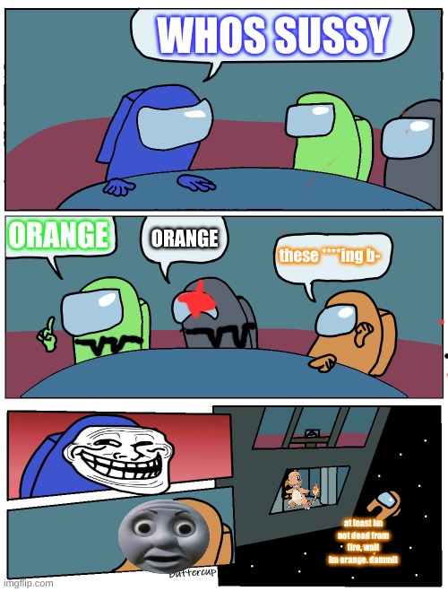 orange is not t imposter | WHOS SUSSY; ORANGE; ORANGE; these ****ing b-; at least im not dead from fire, wait im orange. dammit | image tagged in among us meeting | made w/ Imgflip meme maker