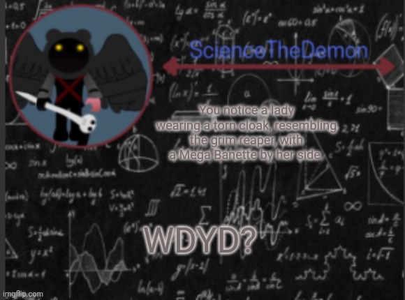 Science's template for scientists | You notice a lady wearing a torn cloak, resembling the grim reaper, with a Mega Banette by her side. WDYD? | image tagged in science's template for scientists | made w/ Imgflip meme maker