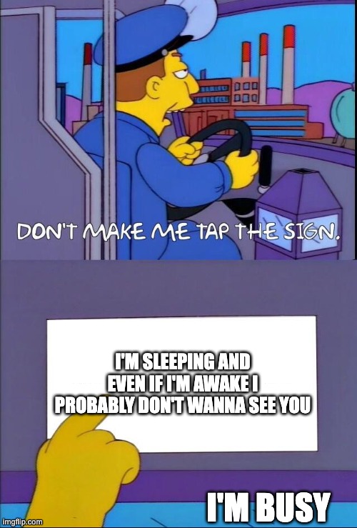 Don't make me tap the sign | I'M SLEEPING AND EVEN IF I'M AWAKE I PROBABLY DON'T WANNA SEE YOU; I'M BUSY | image tagged in don't make me tap the sign | made w/ Imgflip meme maker