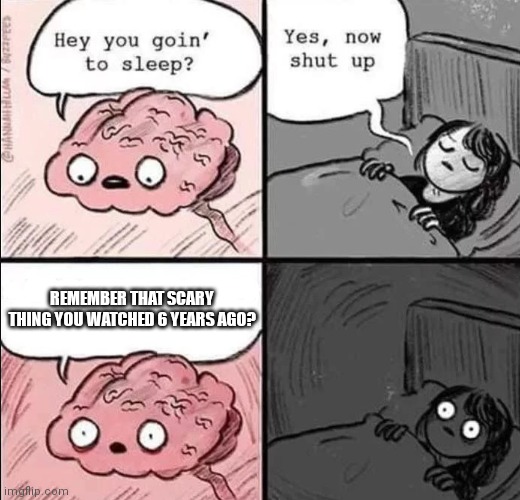 Happens everytime | REMEMBER THAT SCARY THING YOU WATCHED 6 YEARS AGO? | image tagged in waking up brain,why | made w/ Imgflip meme maker