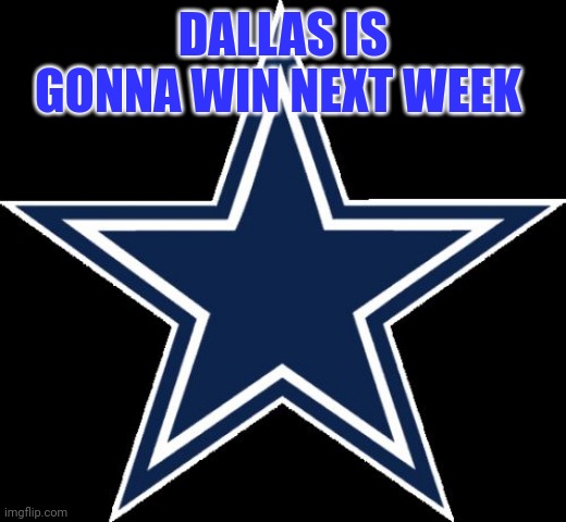 Dallas Cowboys Meme | DALLAS IS GONNA WIN NEXT WEEK | image tagged in memes,dallas cowboys | made w/ Imgflip meme maker