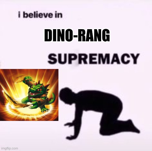 Dino-Rang supremacy |  DINO-RANG | image tagged in i believe in supremacy,skylanders | made w/ Imgflip meme maker