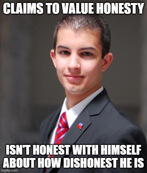 You Can't Be Honest With Anyone Else About Anything If You're Not First Honest With Yourself About Yourself | CLAIMS TO VALUE HONESTY; ISN'T HONEST WITH HIMSELF ABOUT HOW DISHONEST HE IS | image tagged in college conservative,honesty,lies,self-deception,delusional,values | made w/ Imgflip meme maker