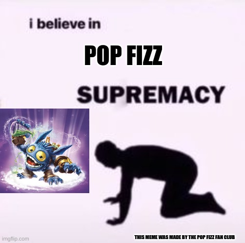 Pop Fizz is the best new core in Giants, therefore we all must believe in Pop Fizz supremacy | POP FIZZ; THIS MEME WAS MADE BY THE POP FIZZ FAN CLUB | image tagged in i believe in supremacy,skylanders | made w/ Imgflip meme maker