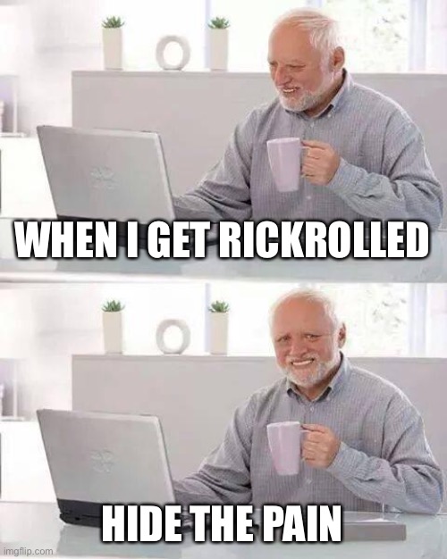 Da da daaaaah duh duh da duh | WHEN I GET RICKROLLED; HIDE THE PAIN | image tagged in memes,hide the pain harold | made w/ Imgflip meme maker