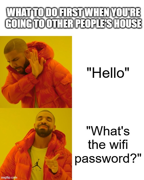 Wifi | WHAT TO DO FIRST WHEN YOU'RE GOING TO OTHER PEOPLE'S HOUSE; "Hello"; "What's the wifi password?" | image tagged in memes,drake hotline bling | made w/ Imgflip meme maker