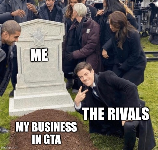 GTA online is really toxic | ME; THE RIVALS; MY BUSINESS IN GTA | image tagged in grant gustin over grave | made w/ Imgflip meme maker