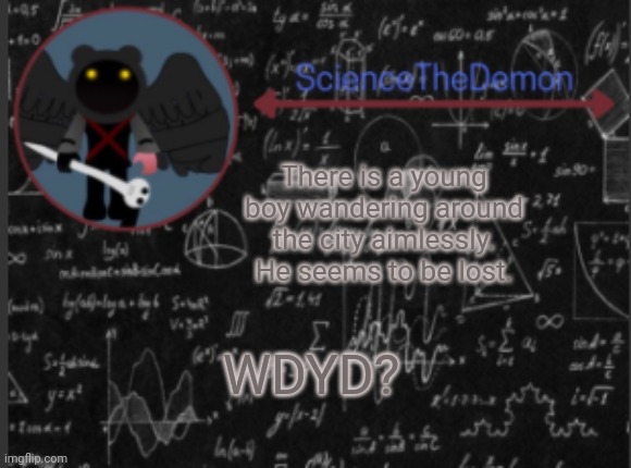 Science's template for scientists | There is a young boy wandering around the city aimlessly. He seems to be lost. WDYD? | image tagged in science's template for scientists | made w/ Imgflip meme maker