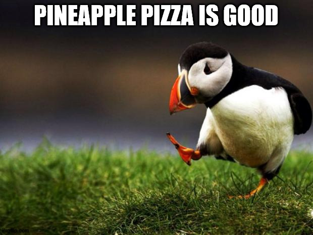 Unpopular Opinion Puffin |  PINEAPPLE PIZZA IS GOOD | image tagged in memes,unpopular opinion puffin | made w/ Imgflip meme maker