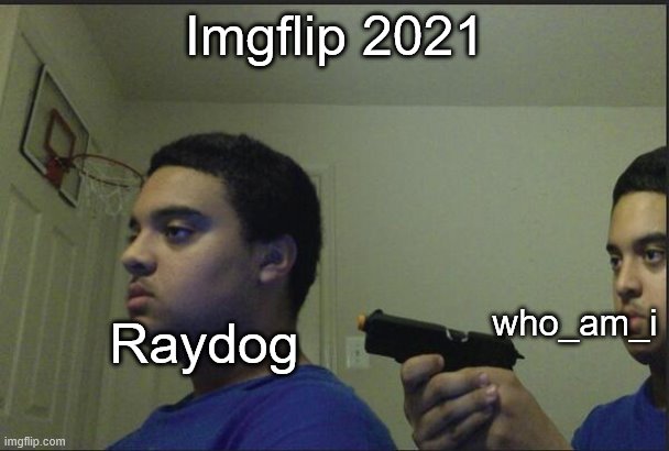 IF 2021 in a nutshell (nothing against Raydog) |  Imgflip 2021; who_am_i; Raydog | image tagged in trust nobody not even yourself,who am i,raydog,memes,it's been 84 years | made w/ Imgflip meme maker