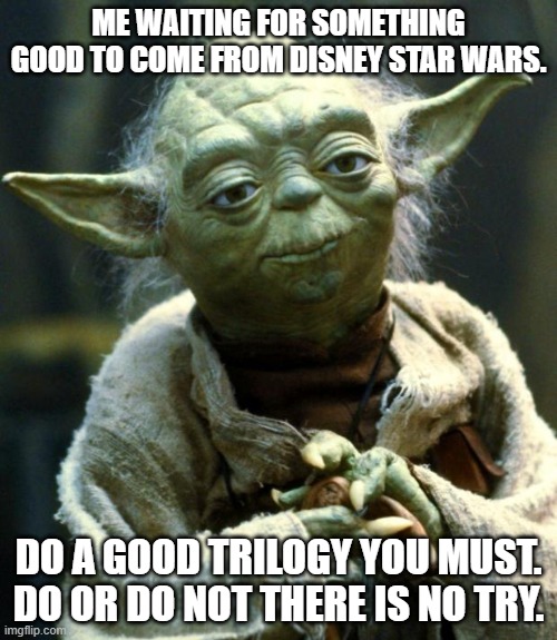 Star Wars Yoda | ME WAITING FOR SOMETHING GOOD TO COME FROM DISNEY STAR WARS. DO A GOOD TRILOGY YOU MUST. DO OR DO NOT THERE IS NO TRY. | image tagged in memes,star wars yoda | made w/ Imgflip meme maker