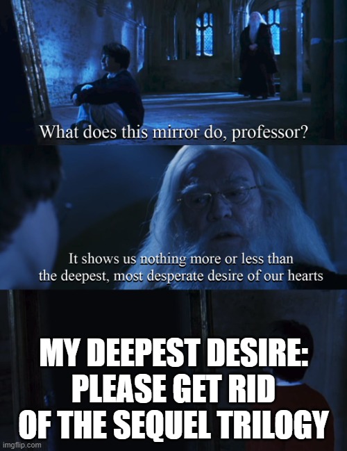 Harry potter mirror |  MY DEEPEST DESIRE: PLEASE GET RID OF THE SEQUEL TRILOGY | image tagged in harry potter mirror | made w/ Imgflip meme maker