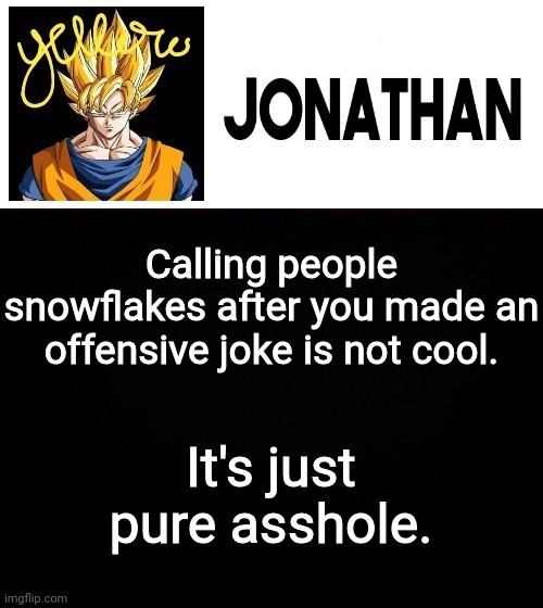 Calling people snowflakes after you made an offensive joke is not cool. It's just pure asshole. | image tagged in jonathan's yellow template | made w/ Imgflip meme maker