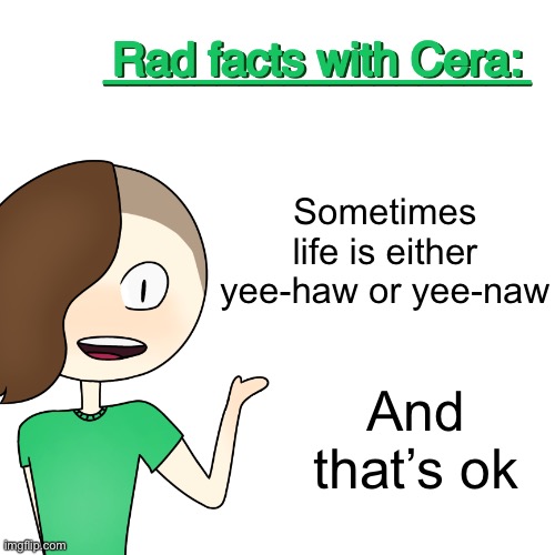 Rad facts with Cera | Sometimes life is either yee-haw or yee-naw; And that’s ok | image tagged in rad facts with cera | made w/ Imgflip meme maker