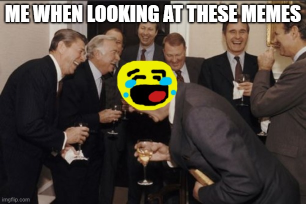 Me looking | ME WHEN LOOKING AT THESE MEMES | image tagged in memes,laughing men in suits | made w/ Imgflip meme maker