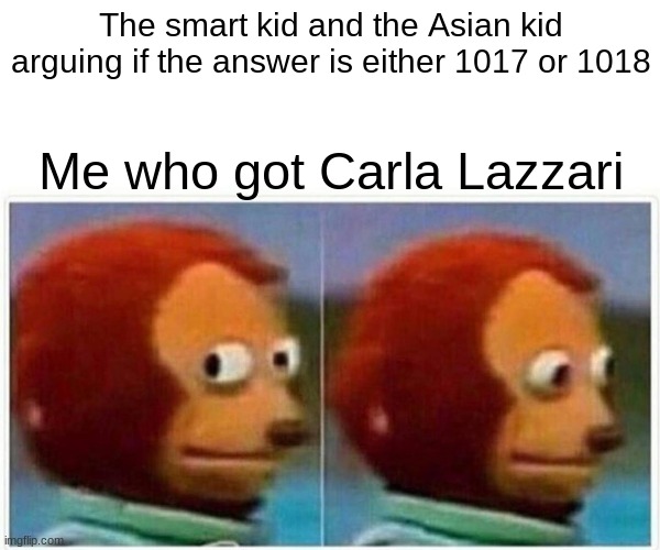 Bim Bam Boum | The smart kid and the Asian kid arguing if the answer is either 1017 or 1018; Me who got Carla Lazzari | image tagged in memes,monkey puppet | made w/ Imgflip meme maker