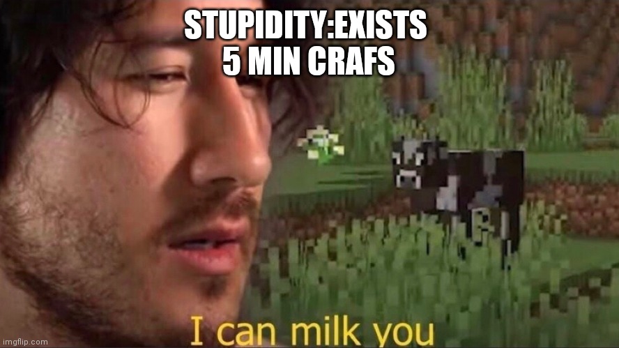 I can milk you (template) | STUPIDITY:EXISTS 
5 MIN CRAFS | image tagged in i can milk you template | made w/ Imgflip meme maker