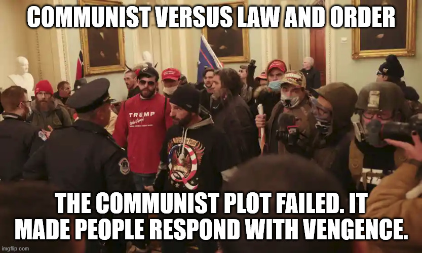 The January 6th 2021 failed Marxist uprising | COMMUNIST VERSUS LAW AND ORDER; THE COMMUNIST PLOT FAILED. IT MADE PEOPLE RESPOND WITH VENGENCE. | image tagged in communists,law and order,police,january 6th,washington dc | made w/ Imgflip meme maker