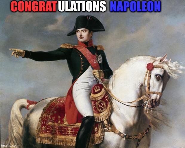 Napoleon Bonaparte | CONGRAT ULATIONS NAPOLEON | image tagged in napoleon bonaparte | made w/ Imgflip meme maker