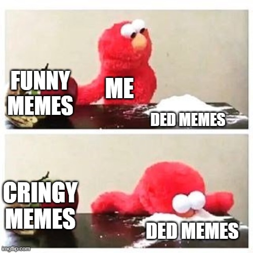 me choosing a meme | FUNNY MEMES; ME; DED MEMES; CRINGY MEMES; DED MEMES | image tagged in elmo cocaine | made w/ Imgflip meme maker