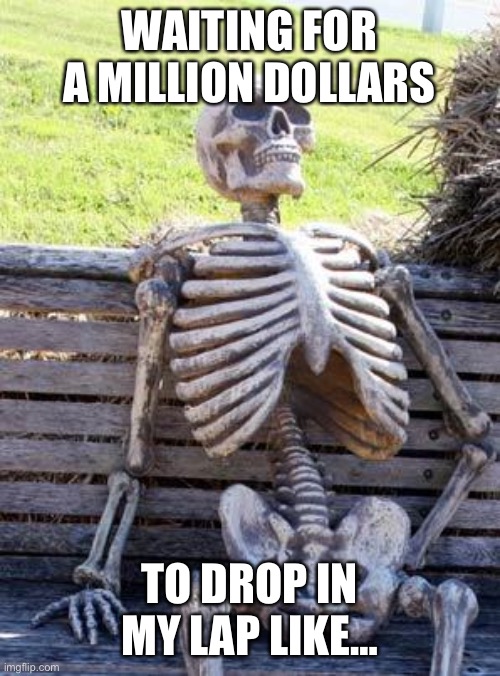 Waiting Skeleton Meme | WAITING FOR A MILLION DOLLARS; TO DROP IN MY LAP LIKE… | image tagged in memes,waiting skeleton | made w/ Imgflip meme maker